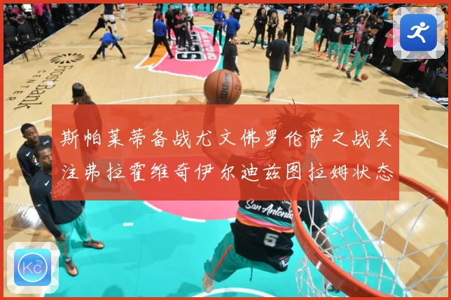 斯帕莱蒂备战尤文佛罗伦萨之战关注弗拉霍维奇伊尔迪兹图拉姆状态成长观察-深度解析