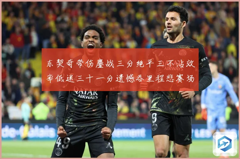 东契奇带伤鏖战三分绝平三不沾效率低迷三十一分遗憾吞里程悲赛场复盘-深度解析