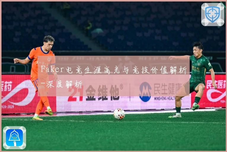 Faker电竞生涯高光与竞技价值解析-深度解析
