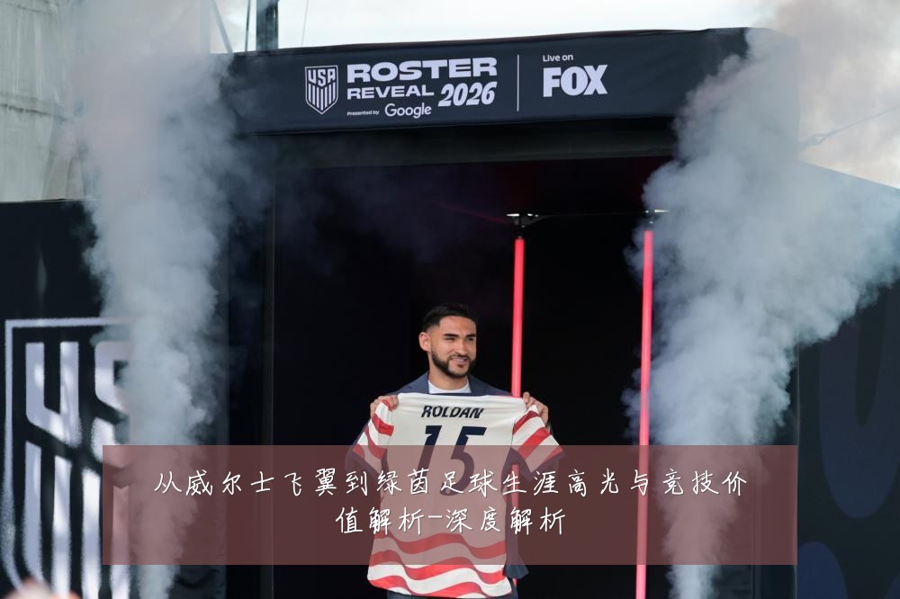 从威尔士飞翼到绿茵足球生涯高光与竞技价值解析-深度解析