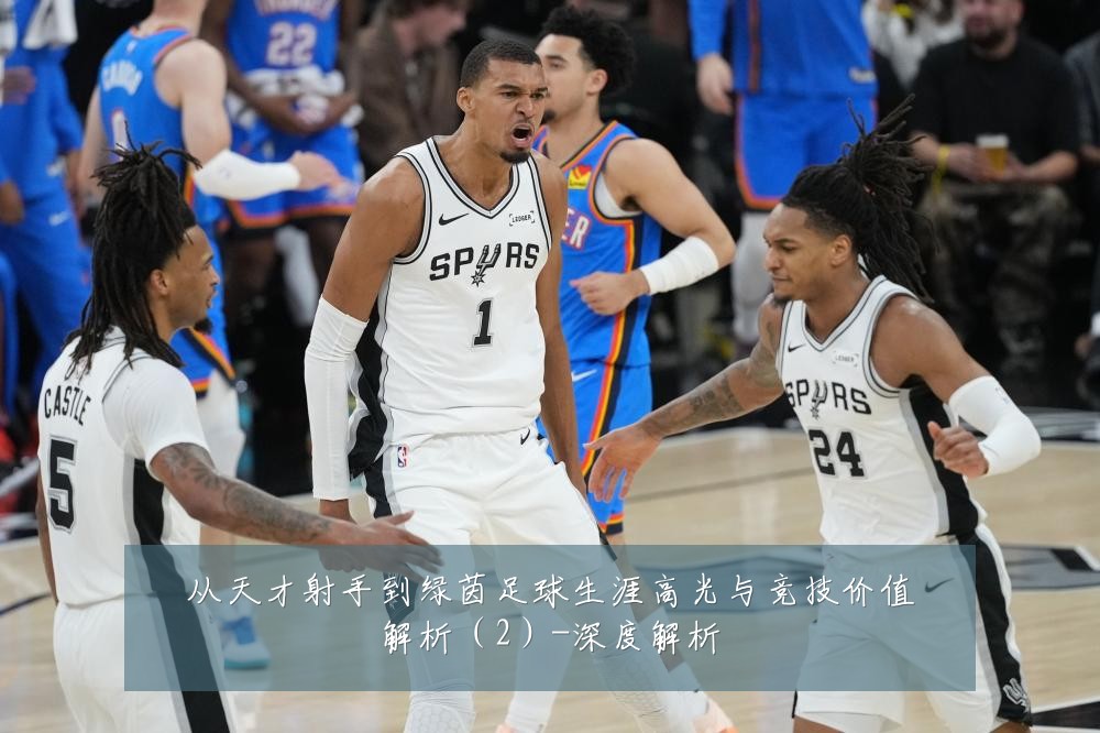 从天才射手到绿茵足球生涯高光与竞技价值解析（2）-深度解析