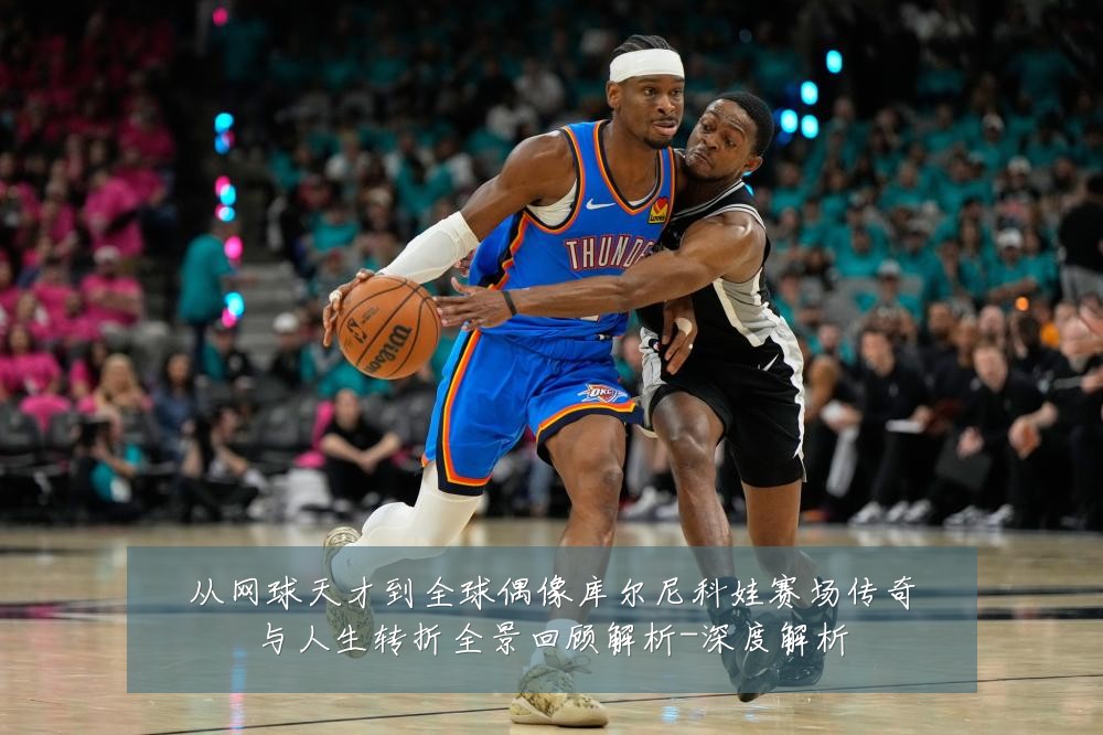 从网球天才到全球偶像库尔尼科娃赛场传奇与人生转折全景回顾解析-深度解析